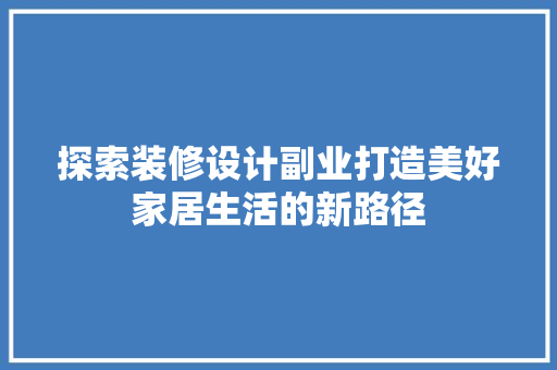 探索装修设计副业打造美好家居生活的新路径