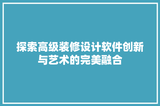 探索高级装修设计软件创新与艺术的完美融合