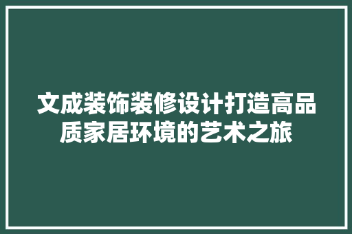文成装饰装修设计打造高品质家居环境的艺术之旅