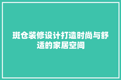 斑仓装修设计打造时尚与舒适的家居空间