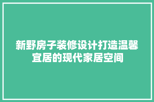 新野房子装修设计打造温馨宜居的现代家居空间