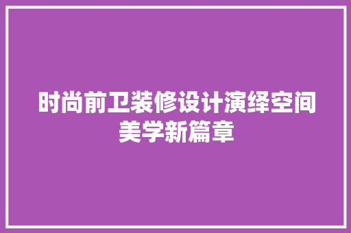 时尚前卫装修设计演绎空间美学新篇章