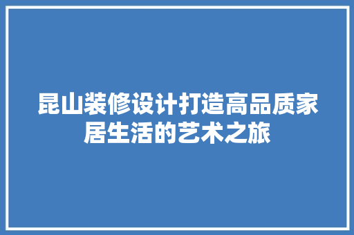 昆山装修设计打造高品质家居生活的艺术之旅