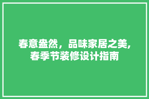 春意盎然，品味家居之美,春季节装修设计指南