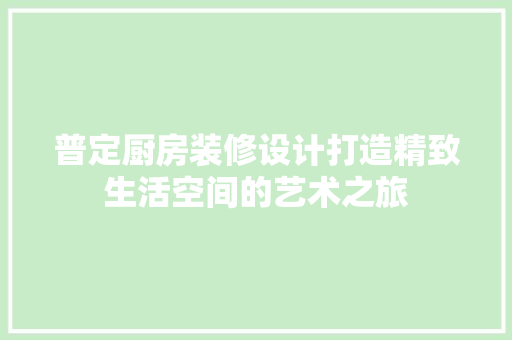 普定厨房装修设计打造精致生活空间的艺术之旅  第1张