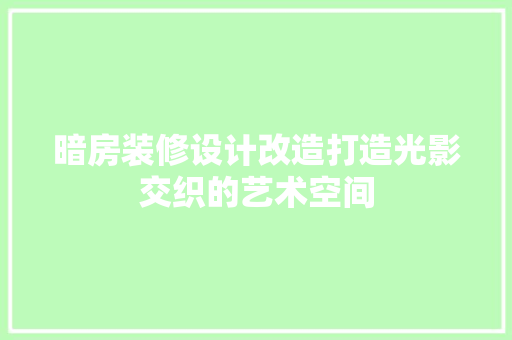暗房装修设计改造打造光影交织的艺术空间