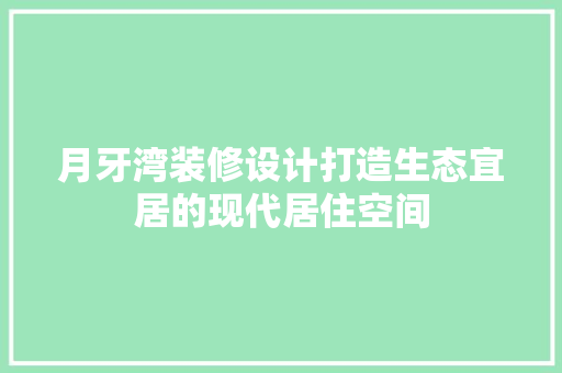 月牙湾装修设计打造生态宜居的现代居住空间