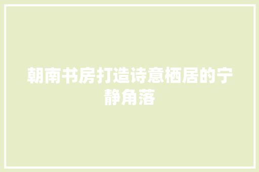 朝南书房打造诗意栖居的宁静角落