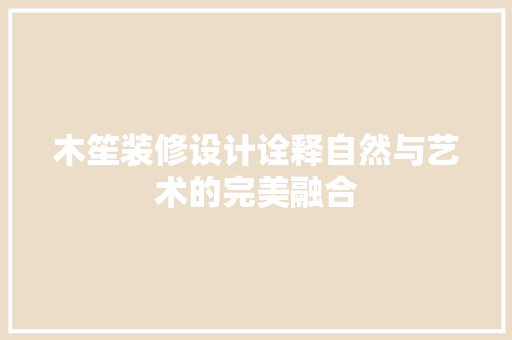 木笙装修设计诠释自然与艺术的完美融合