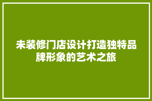 未装修门店设计打造独特品牌形象的艺术之旅