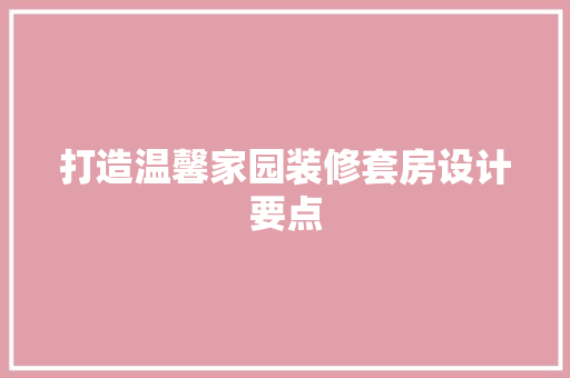 打造温馨家园装修套房设计要点