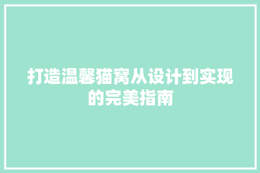 打造温馨猫窝从设计到实现的完美指南