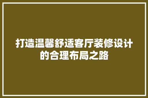 打造温馨舒适客厅装修设计的合理布局之路