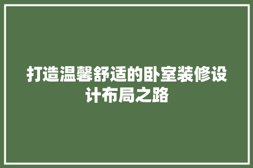 打造温馨舒适的卧室装修设计布局之路