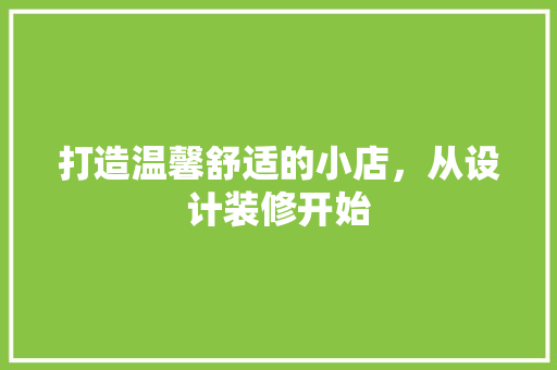 打造温馨舒适的小店，从设计装修开始