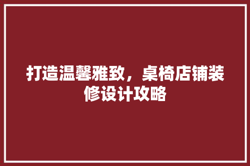 打造温馨雅致，桌椅店铺装修设计攻略