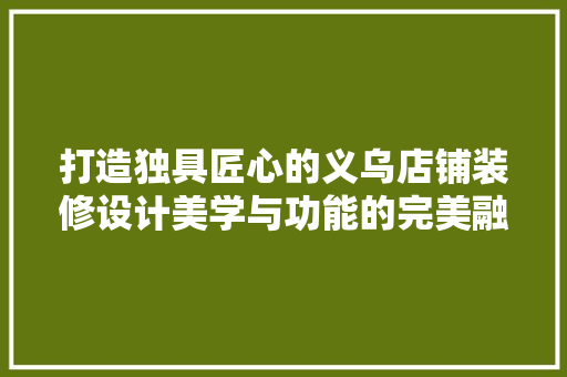 打造独具匠心的义乌店铺装修设计美学与功能的完美融合