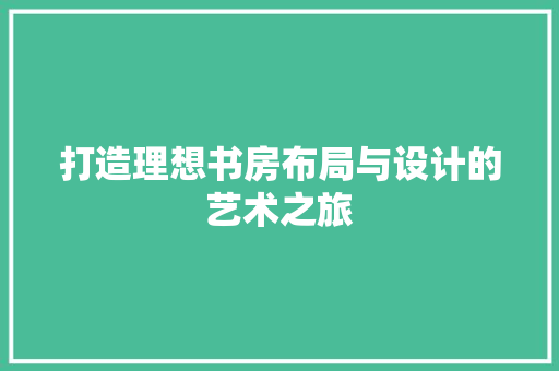 打造理想书房布局与设计的艺术之旅