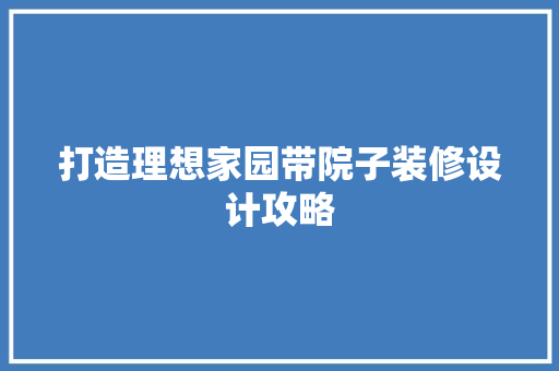 打造理想家园带院子装修设计攻略