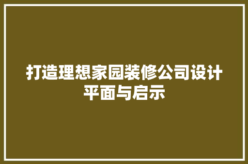 打造理想家园装修公司设计平面与启示