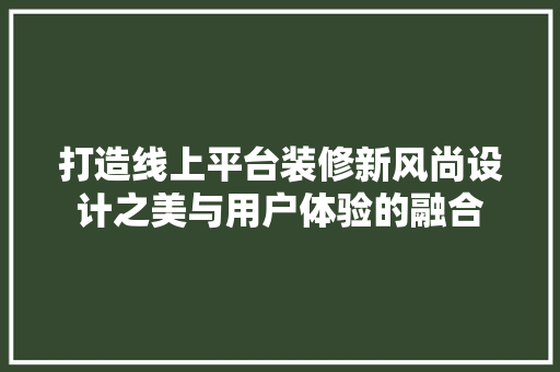 打造线上平台装修新风尚设计之美与用户体验的融合