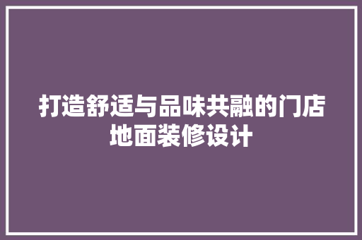 打造舒适与品味共融的门店地面装修设计