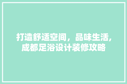 打造舒适空间，品味生活,成都足浴设计装修攻略