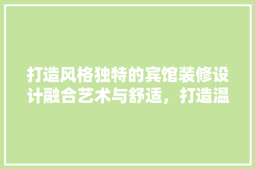 打造风格独特的宾馆装修设计融合艺术与舒适，打造温馨家园