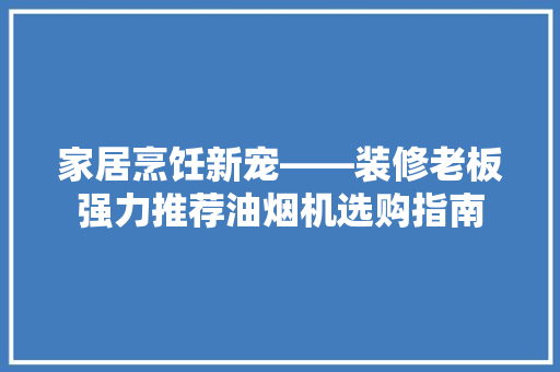家居烹饪新宠——装修老板强力推荐油烟机选购指南