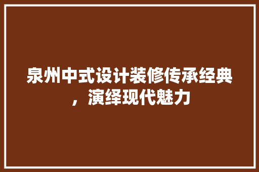 泉州中式设计装修传承经典，演绎现代魅力