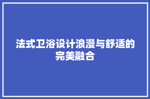 法式卫浴设计浪漫与舒适的完美融合