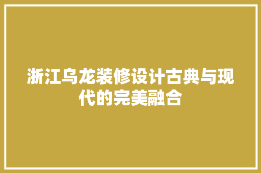 浙江乌龙装修设计古典与现代的完美融合