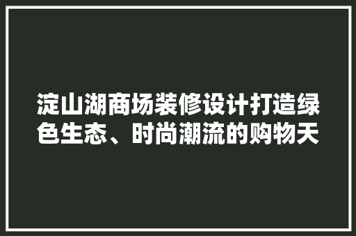 淀山湖商场装修设计打造绿色生态、时尚潮流的购物天堂