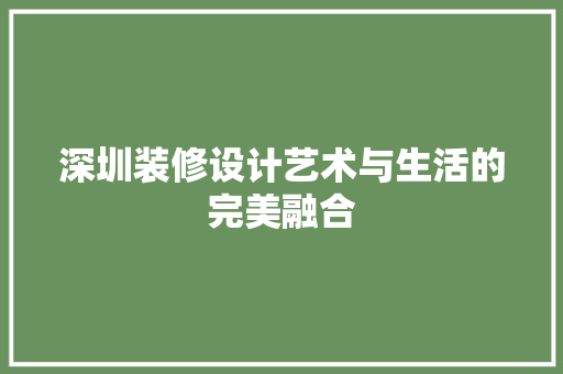 深圳装修设计艺术与生活的完美融合