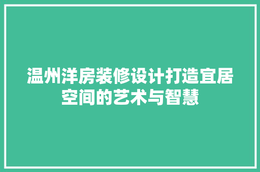 温州洋房装修设计打造宜居空间的艺术与智慧