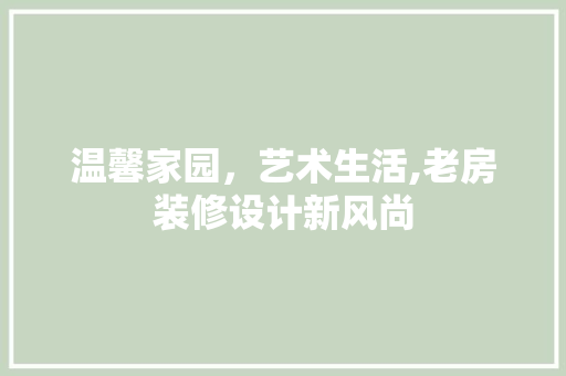 温馨家园，艺术生活,老房装修设计新风尚