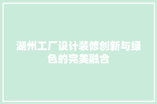 湖州工厂设计装修创新与绿色的完美融合  第1张