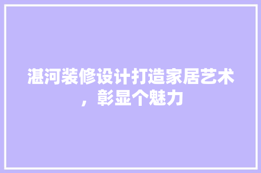 湛河装修设计打造家居艺术，彰显个魅力