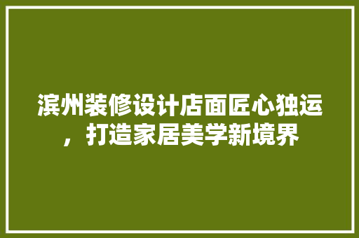 滨州装修设计店面匠心独运，打造家居美学新境界