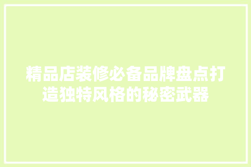 精品店装修必备品牌盘点打造独特风格的秘密武器