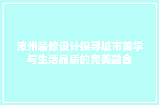 漳州装修设计探寻城市美学与生活品质的完美融合