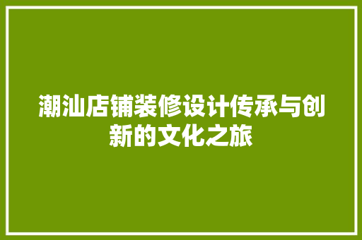 潮汕店铺装修设计传承与创新的文化之旅