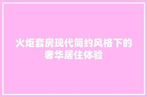 火炬套房现代简约风格下的奢华居住体验