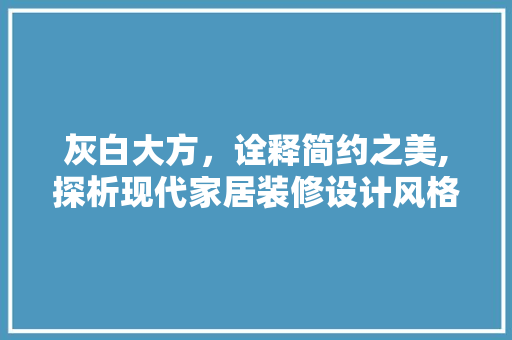 灰白大方，诠释简约之美,探析现代家居装修设计风格