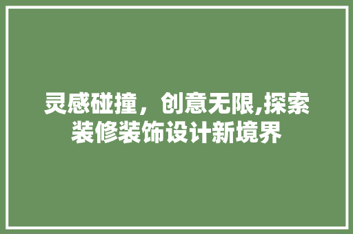 灵感碰撞，创意无限,探索装修装饰设计新境界