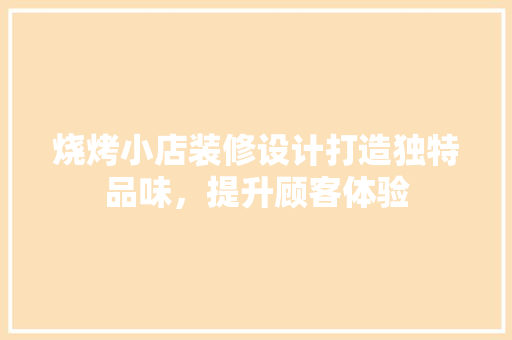 烧烤小店装修设计打造独特品味，提升顾客体验