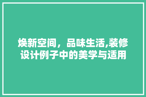 焕新空间，品味生活,装修设计例子中的美学与适用