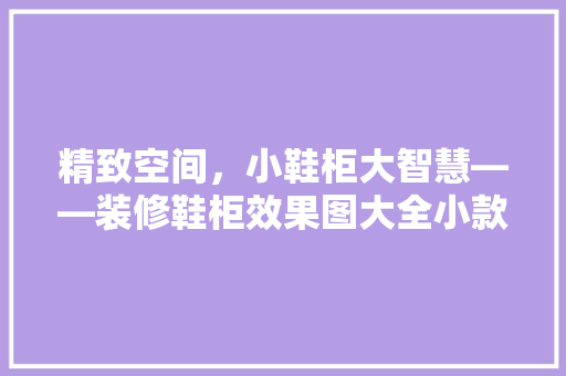 精致空间，小鞋柜大智慧——装修鞋柜效果图大全小款赏析