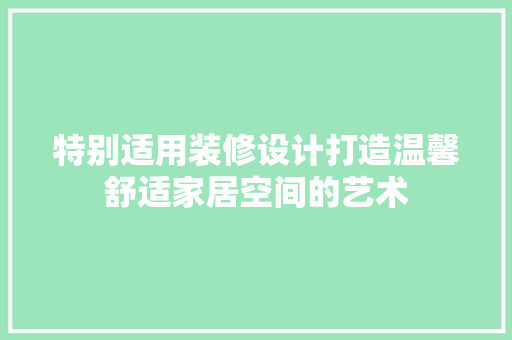 特别适用装修设计打造温馨舒适家居空间的艺术