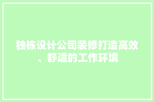独栋设计公司装修打造高效、舒适的工作环境